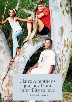 Claire: A Mother's Journey from Infertility to Love by Jager, Claire de
