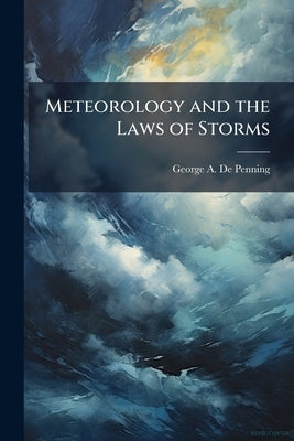 Meteorology and the Laws of Storms by De Penning, George A.
