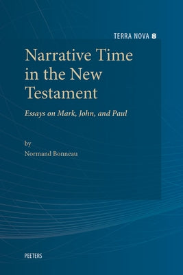 Narrative Time in the New Testament: Essays on Mark, John, and Paul by Bonneau, N.
