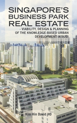 Singapore's Business Park Real Estate: - Viability, Design & Planning of the Knowledge-Based Urban Development (Kbud) by Ho, Kim Hin David
