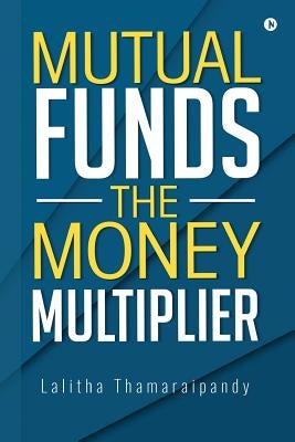 Mutual Funds: The Money Multiplier by Thamaraipandy, Lalitha