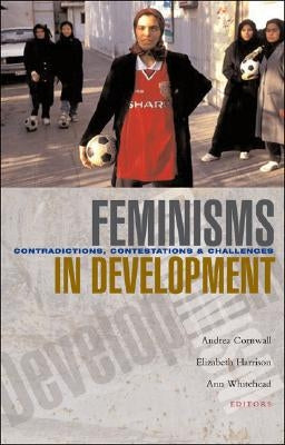 Feminisms in Development: Contradictions, Contestations and Challenges by Cornwall, Andrea