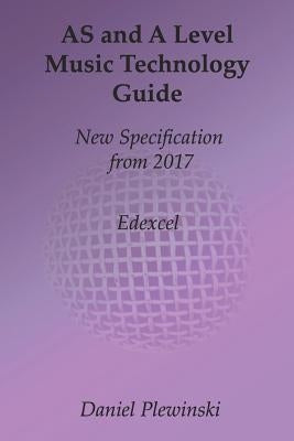 AS and A Level Music Technology Guide: New Specification from 2017 by Plewinski, Daniel