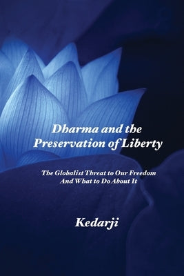 Dharma and the Preservation of Liberty: The Globalist Threat to Our Freedom And What to Do About It by Kedarji