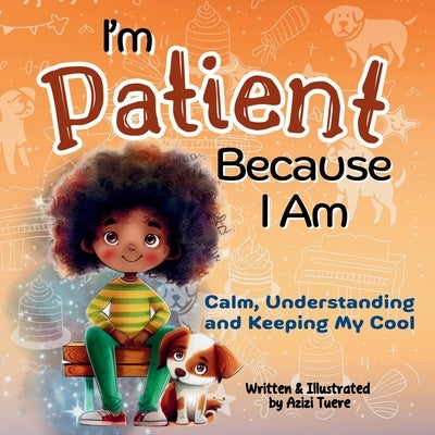 I'm Patient Because I Am: Calm, Understanding and Keeping My Cool by Tuere, Azizi