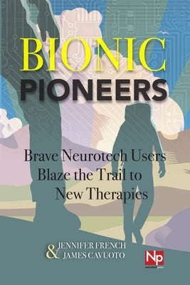 Bionic Pioneers: Brave Neurotech Users Blaze the Trail to New Therapies by Cavuoto, James
