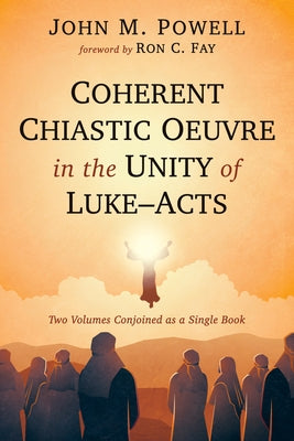 Coherent Chiastic Oeuvre in the Unity of Luke-Acts by Powell, John M.