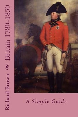 Britain 1780-1850: A Simple Guide by Brown, Richard