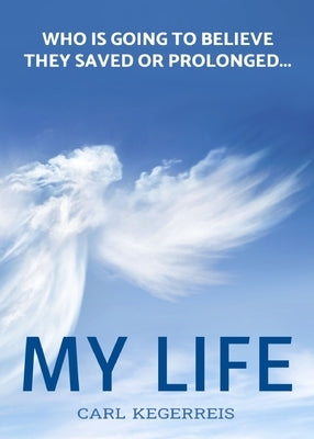 Who is Going to Believe They Saved or Prolonged My Life by Kegerreis, Carl E.