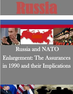 Russia and NATO Enlargement: The Assurances in 1990 and their Implications by Naval Postgraduate School
