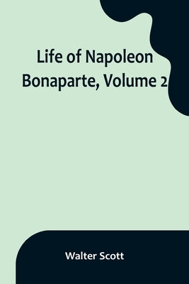 Life of Napoleon Bonaparte, Volume 2 by Scott, Walter