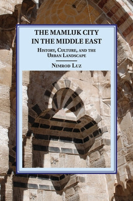 The Mamluk City in the Middle East: History, Culture, and the Urban Landscape by Luz, Nimrod