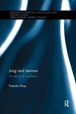 Jung and Levinas: An ethics of mediation by Gray, Frances