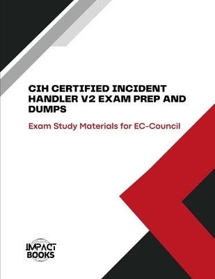 Cih Certified Incident Handler V2 Exam Prep and Dumps: Exam Study Materials for EC-Council by Books, Impact