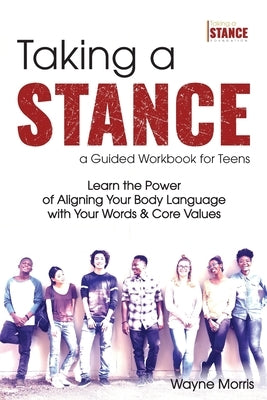 Taking a Stance Guided Workbook for Teens: Learn the Power of Aligning Your Body Language with Your Words & Core Values by Morris, Wayne