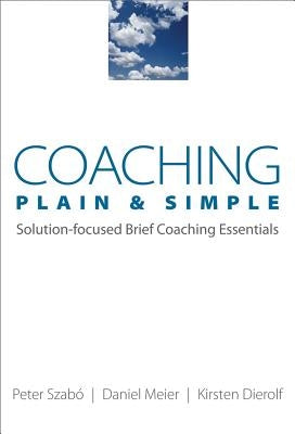 Coaching Plain & Simple: Solution-Focused Brief Coaching Essentials by Dierolf, Kirsten