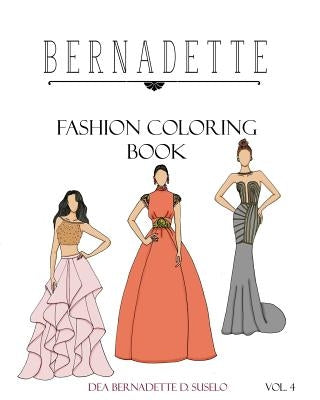 BERNADETTE Fashion Coloring Book Vol. 4: Beautiful designs of couture gowns by Suselo, Dea Bernadette D.