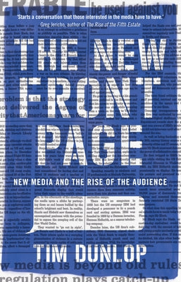 The New Front Page: New Media and the Rise of the Audience by Dunlop, Tim