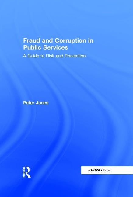 Fraud and Corruption in Public Services: A Guide to Risk and Prevention by Jones, Peter