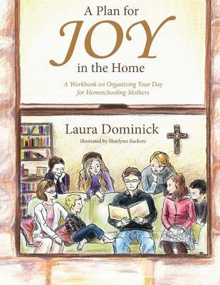 A Plan for Joy in the Home: A Workbook on Organizing Your Day for Homeschooling Mothers by Rackers, Shaylynn