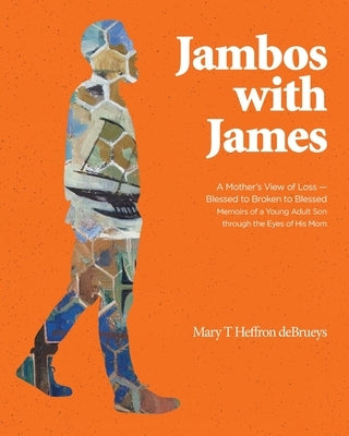 Jambos With James: A Mother's View of Loss - Blessed to Broken to Blessed Memoirs of a Young Adult Son through the Eyes of His Mom by Debrueys, Mary T. Heffron