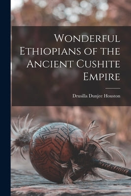 Wonderful Ethiopians of the Ancient Cushite Empire by Houston, Drusilla Dunjee