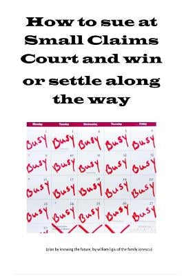How to sue at Small Claims Court and win or settle along the way: How to sue at Small Claims Court and win or settle along the way by Ionescu, William Ligiu