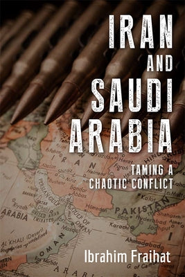 Iran and Saudi Arabia: Taming a Chaotic Conflict by Fraihat, Ibrahim