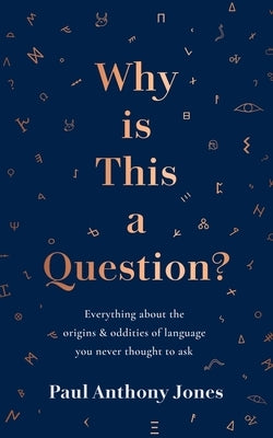 Why Is This a Question?: Everything about the Origins and Oddities of Language You Never Thought to Ask by Jones, Paul Anthony