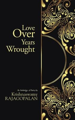 Love Over Years Wrought: (An Anthology of Poetry by Krishnaswamy Rajagopalan) by Krishnaswamy, Rajagopalan