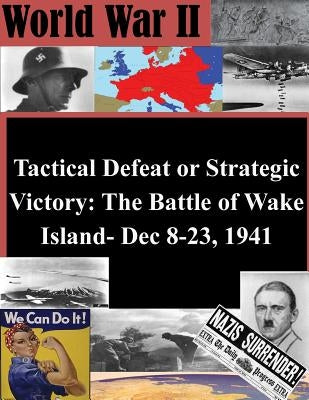 Tactical Defeat or Strategic Victory: The Battle of Wake Island- Dec 8-23, 1941 by Penny Hill Press Inc