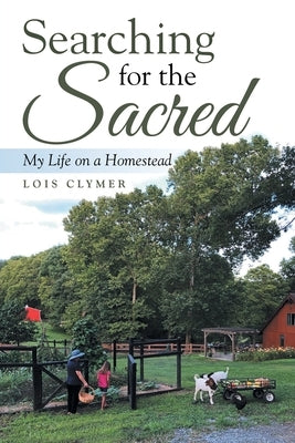 Searching for the Sacred: My Life on a Homestead by Clymer, Lois