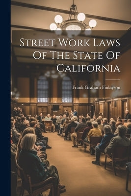 Street Work Laws Of The State Of California by Finlayson, Frank Graham