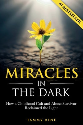 Miracles in the Dark: How a Childhood Cult and Abuse Survivor Reclaimed the Light by René, Tammy