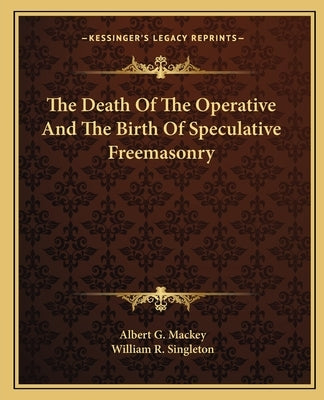The Death Of The Operative And The Birth Of Speculative Freemasonry by Mackey, Albert G.