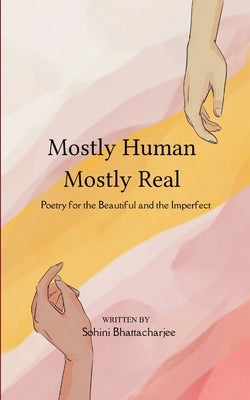 Mostly Human, Mostly Real Poetry for the Beautiful and the Imperfect by Bhattacharjee, Sohini