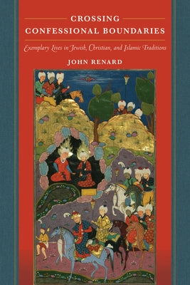 Crossing Confessional Boundaries: Exemplary Lives in Jewish, Christian, and Islamic Traditions by Renard, John