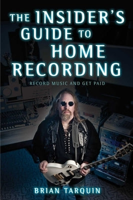 The Insider's Guide to Home Recording: Record Music and Get Paid by Tarquin, Brian
