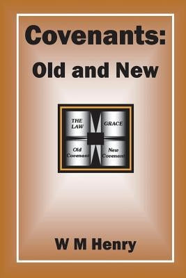 Covenants: Old and New by Henry, W. M.