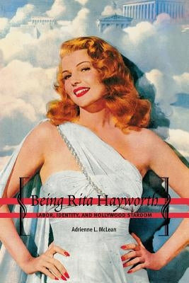 Being Rita Hayworth: Labor, Identity, and Hollywood Stardom by McLean, Adrienne L.