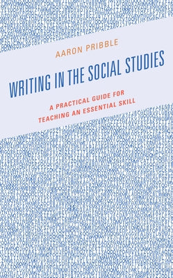 Writing in the Social Studies: A Practical Guide for Teaching an Essential Skill by Pribble, Aaron
