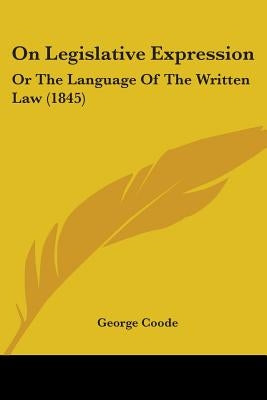 On Legislative Expression: Or The Language Of The Written Law (1845) by Coode, George