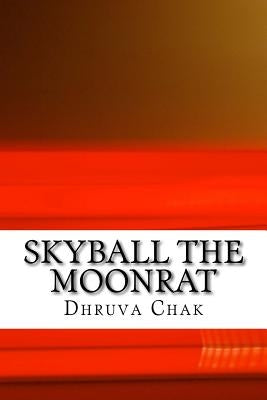 Skyball the Moonrat: ( Part I of the Moonrat Chronicles) by Chak, Dhruva