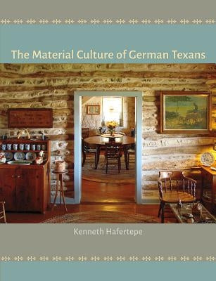 The Material Culture of German Texans by Hafertepe, Kenneth
