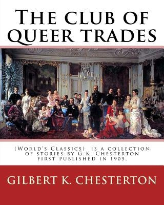 The club of queer trades, By: Gilbert K. Chesterton: (World's Classics) The Club of Queer Trades is a collection of stories by G.K. Chesterton first by Chesterton, Gilbert K.