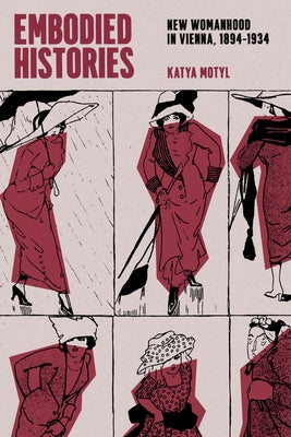 Embodied Histories: New Womanhood in Vienna, 1894-1934 by Motyl, Katya