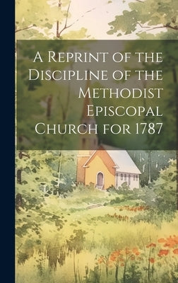 A Reprint of the Discipline of the Methodist Episcopal Church for 1787 by Anonymous