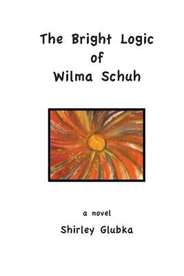The Bright Logic of Wilma Schuh by Glubka, Shirley