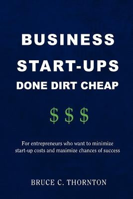 Business Start-Ups Done Dirt Cheap: For Entrepreneurs Who Want to Minimize Start-Up Costs and Maximize Chances of Success by Thornton, Bruce C.