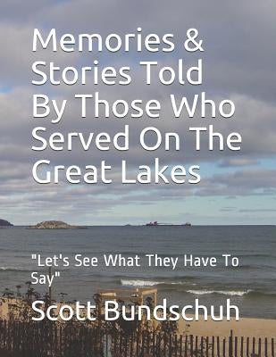 Memories & Stories Told by Those Who Served on the Great Lakes: Let's See What They Have to Say by Bundschuh, Scott Wayne